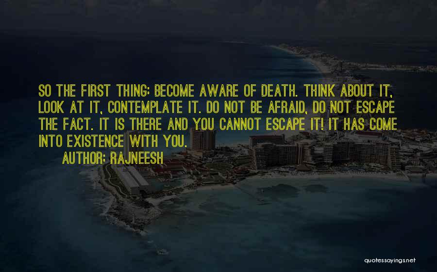 Rajneesh Quotes: So The First Thing: Become Aware Of Death. Think About It, Look At It, Contemplate It. Do Not Be Afraid,