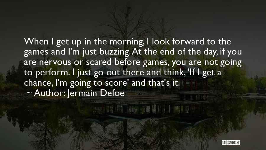 Jermain Defoe Quotes: When I Get Up In The Morning, I Look Forward To The Games And I'm Just Buzzing. At The End