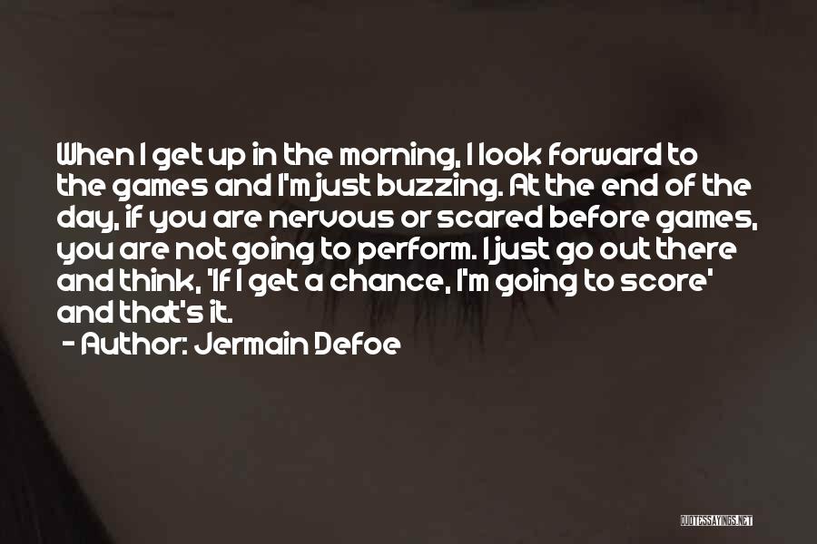 Jermain Defoe Quotes: When I Get Up In The Morning, I Look Forward To The Games And I'm Just Buzzing. At The End