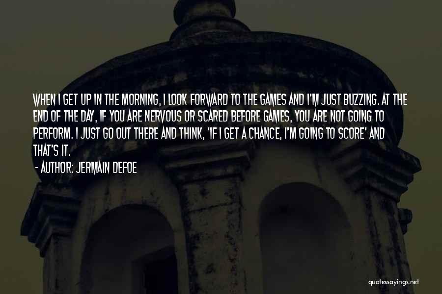 Jermain Defoe Quotes: When I Get Up In The Morning, I Look Forward To The Games And I'm Just Buzzing. At The End