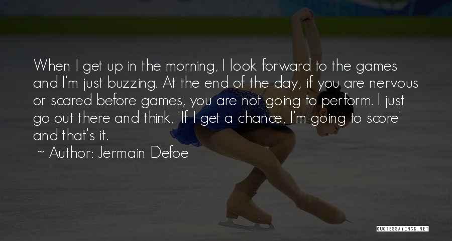 Jermain Defoe Quotes: When I Get Up In The Morning, I Look Forward To The Games And I'm Just Buzzing. At The End