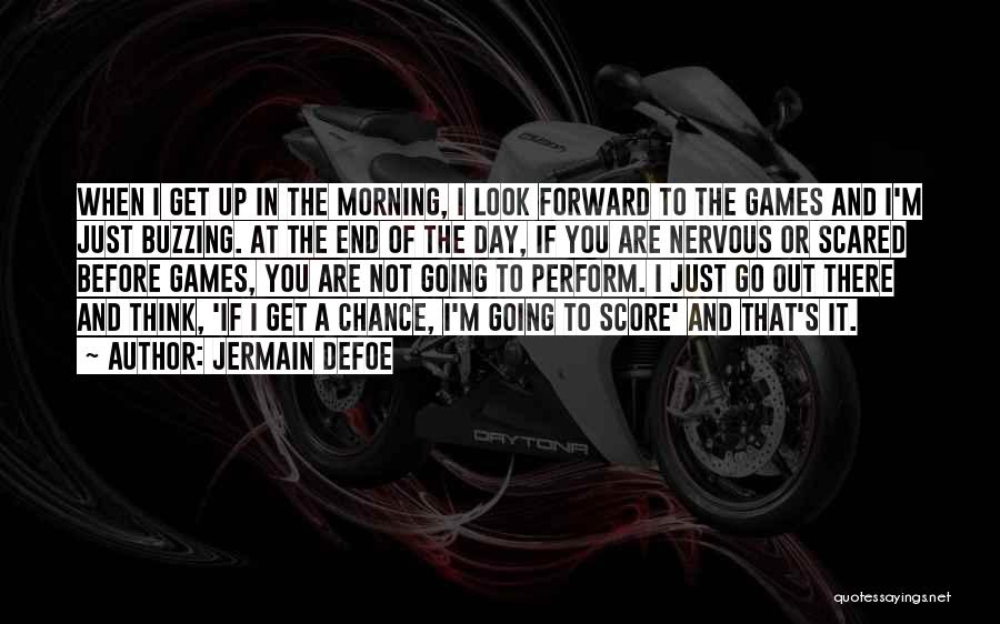 Jermain Defoe Quotes: When I Get Up In The Morning, I Look Forward To The Games And I'm Just Buzzing. At The End