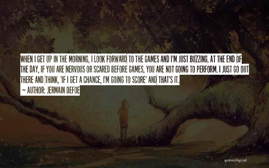 Jermain Defoe Quotes: When I Get Up In The Morning, I Look Forward To The Games And I'm Just Buzzing. At The End