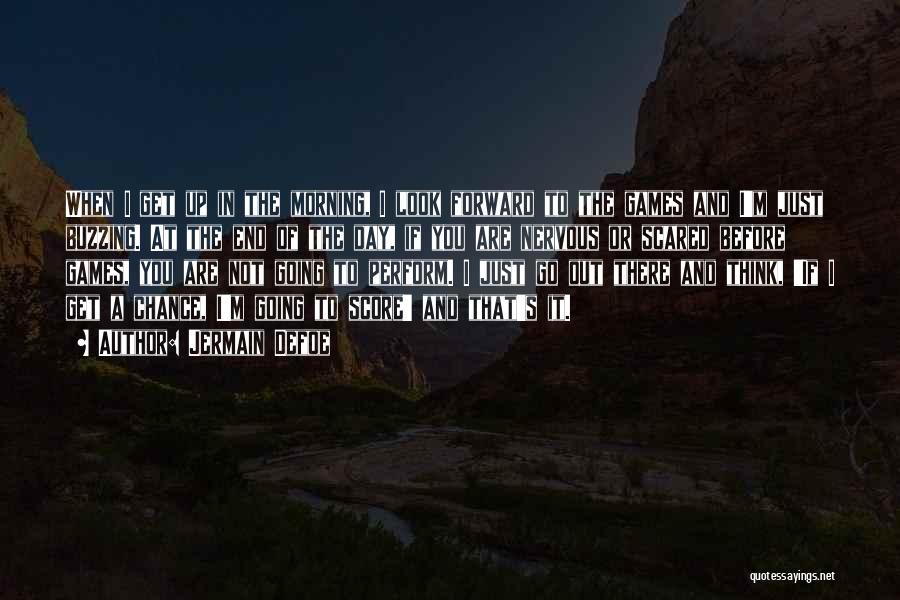 Jermain Defoe Quotes: When I Get Up In The Morning, I Look Forward To The Games And I'm Just Buzzing. At The End