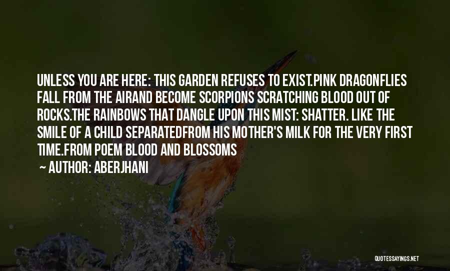 Aberjhani Quotes: Unless You Are Here: This Garden Refuses To Exist.pink Dragonflies Fall From The Airand Become Scorpions Scratching Blood Out Of