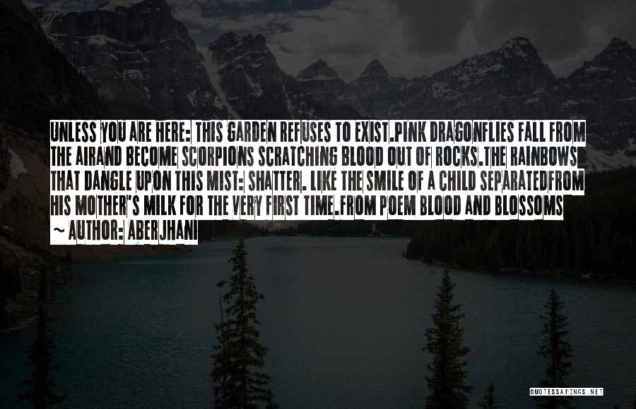 Aberjhani Quotes: Unless You Are Here: This Garden Refuses To Exist.pink Dragonflies Fall From The Airand Become Scorpions Scratching Blood Out Of