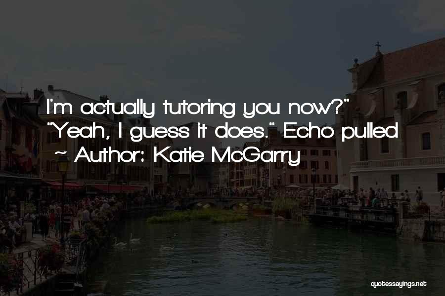 Katie McGarry Quotes: I'm Actually Tutoring You Now? Yeah, I Guess It Does. Echo Pulled