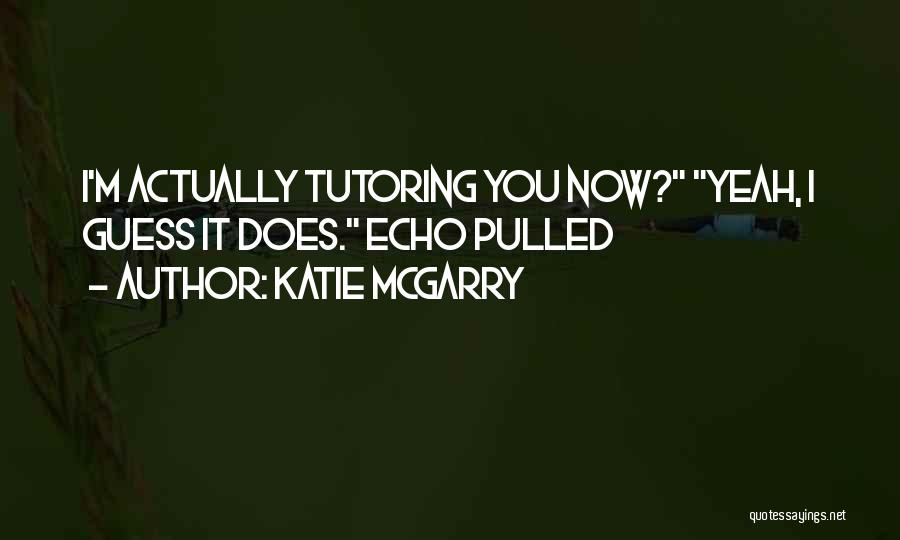 Katie McGarry Quotes: I'm Actually Tutoring You Now? Yeah, I Guess It Does. Echo Pulled