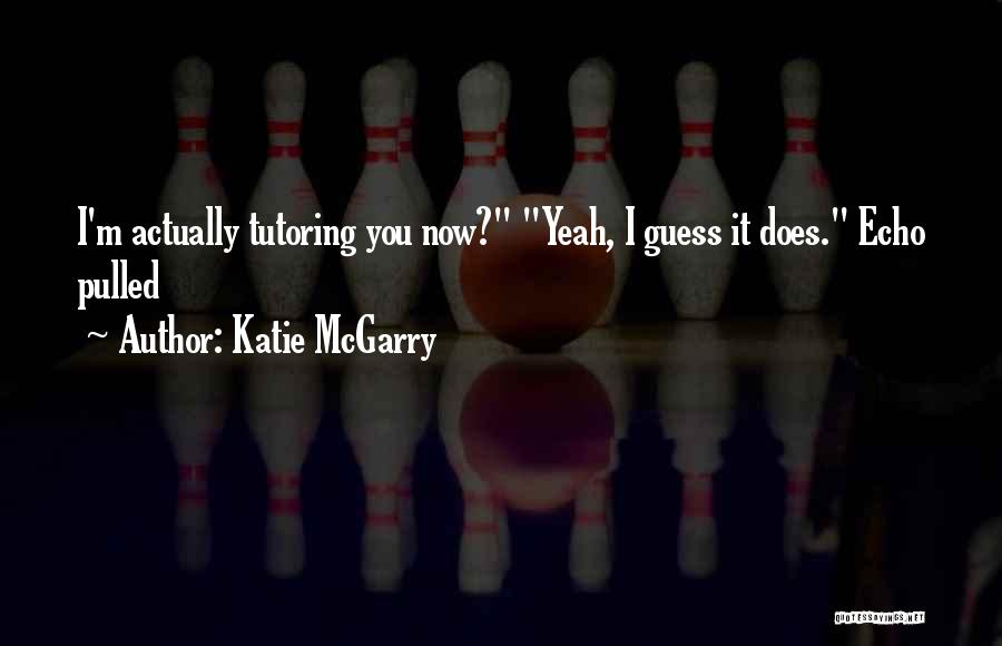 Katie McGarry Quotes: I'm Actually Tutoring You Now? Yeah, I Guess It Does. Echo Pulled