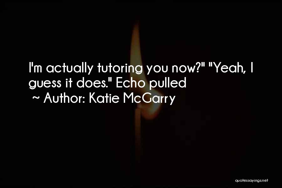 Katie McGarry Quotes: I'm Actually Tutoring You Now? Yeah, I Guess It Does. Echo Pulled