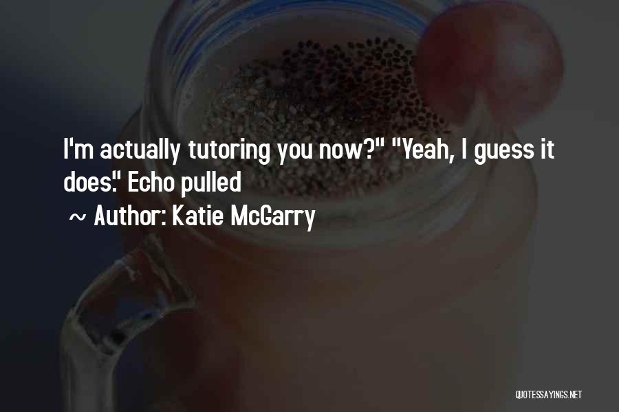 Katie McGarry Quotes: I'm Actually Tutoring You Now? Yeah, I Guess It Does. Echo Pulled