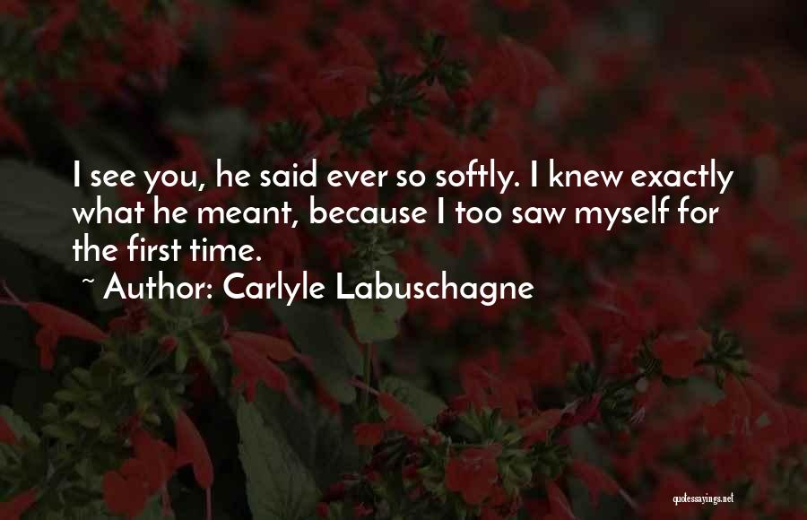 Carlyle Labuschagne Quotes: I See You, He Said Ever So Softly. I Knew Exactly What He Meant, Because I Too Saw Myself For