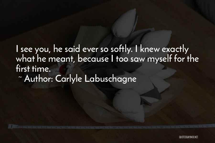 Carlyle Labuschagne Quotes: I See You, He Said Ever So Softly. I Knew Exactly What He Meant, Because I Too Saw Myself For