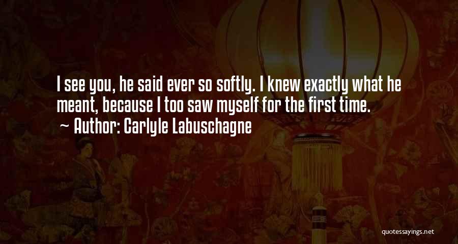 Carlyle Labuschagne Quotes: I See You, He Said Ever So Softly. I Knew Exactly What He Meant, Because I Too Saw Myself For