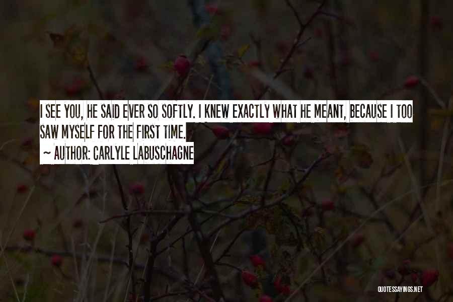 Carlyle Labuschagne Quotes: I See You, He Said Ever So Softly. I Knew Exactly What He Meant, Because I Too Saw Myself For