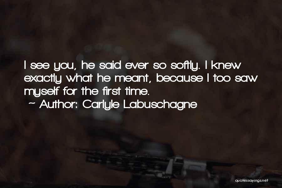 Carlyle Labuschagne Quotes: I See You, He Said Ever So Softly. I Knew Exactly What He Meant, Because I Too Saw Myself For