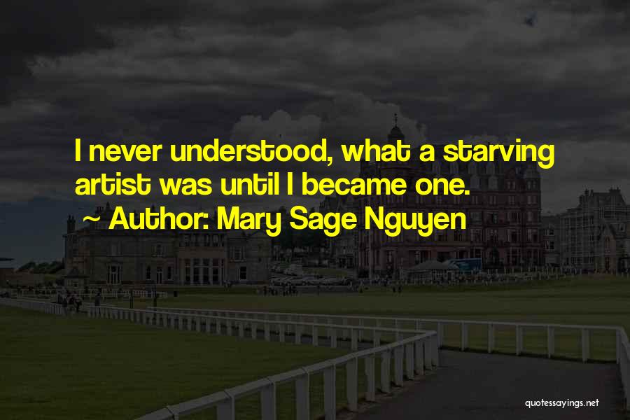 Mary Sage Nguyen Quotes: I Never Understood, What A Starving Artist Was Until I Became One.