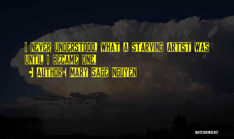 Mary Sage Nguyen Quotes: I Never Understood, What A Starving Artist Was Until I Became One.