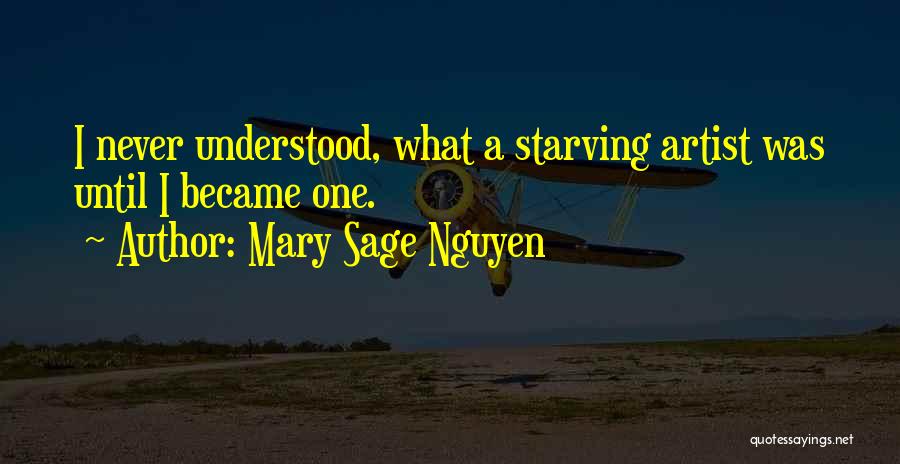 Mary Sage Nguyen Quotes: I Never Understood, What A Starving Artist Was Until I Became One.