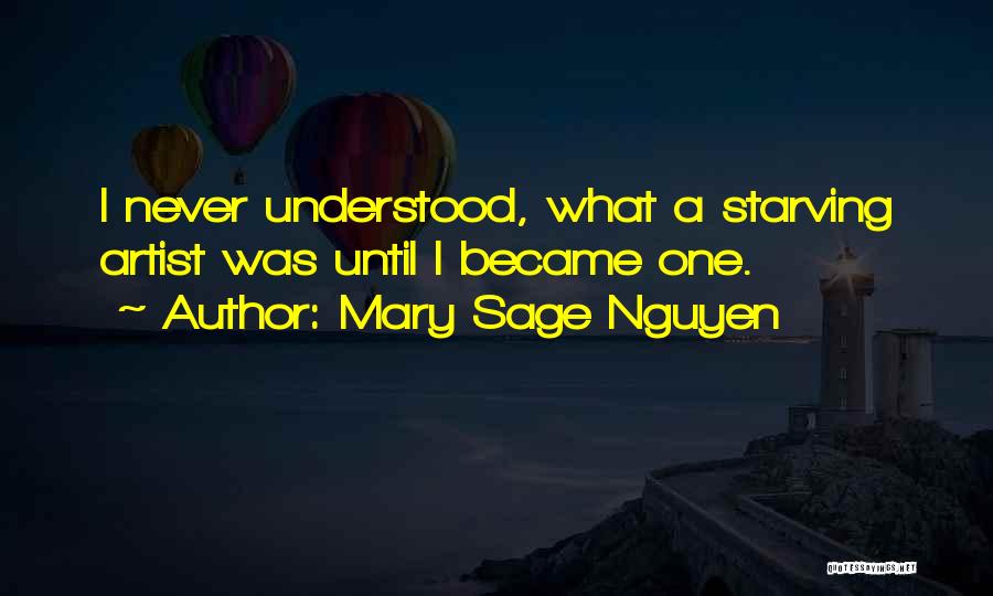 Mary Sage Nguyen Quotes: I Never Understood, What A Starving Artist Was Until I Became One.