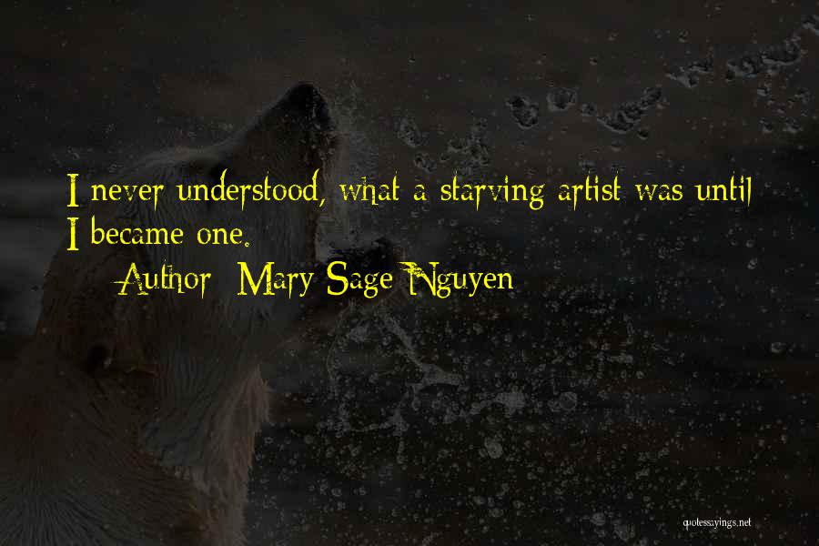 Mary Sage Nguyen Quotes: I Never Understood, What A Starving Artist Was Until I Became One.