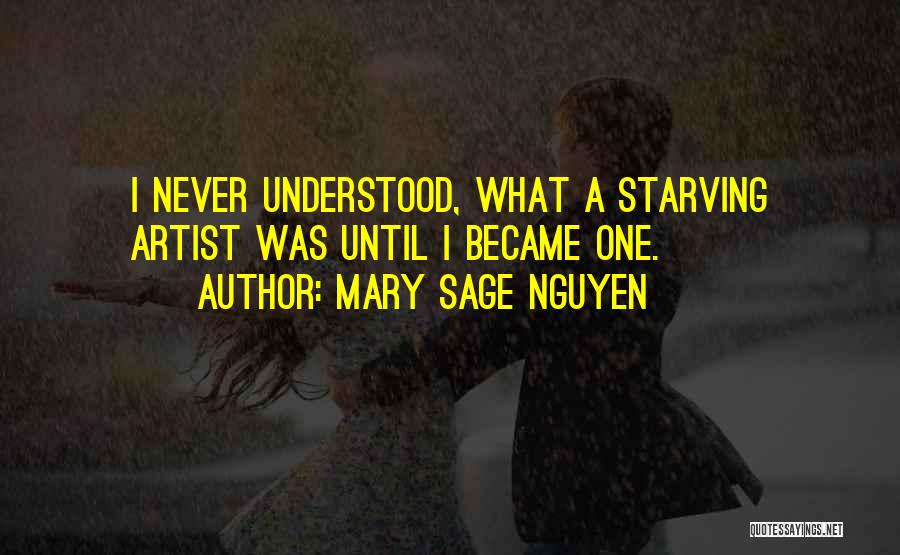 Mary Sage Nguyen Quotes: I Never Understood, What A Starving Artist Was Until I Became One.