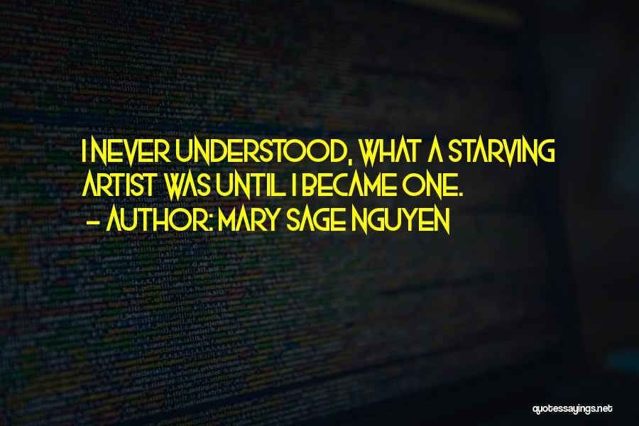 Mary Sage Nguyen Quotes: I Never Understood, What A Starving Artist Was Until I Became One.