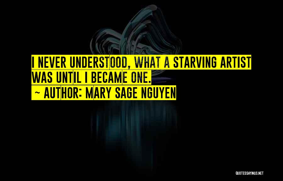 Mary Sage Nguyen Quotes: I Never Understood, What A Starving Artist Was Until I Became One.