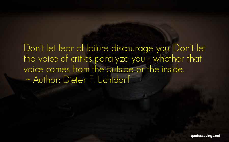 Dieter F. Uchtdorf Quotes: Don't Let Fear Of Failure Discourage You. Don't Let The Voice Of Critics Paralyze You - Whether That Voice Comes