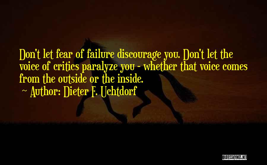 Dieter F. Uchtdorf Quotes: Don't Let Fear Of Failure Discourage You. Don't Let The Voice Of Critics Paralyze You - Whether That Voice Comes