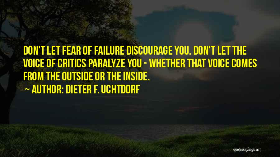 Dieter F. Uchtdorf Quotes: Don't Let Fear Of Failure Discourage You. Don't Let The Voice Of Critics Paralyze You - Whether That Voice Comes