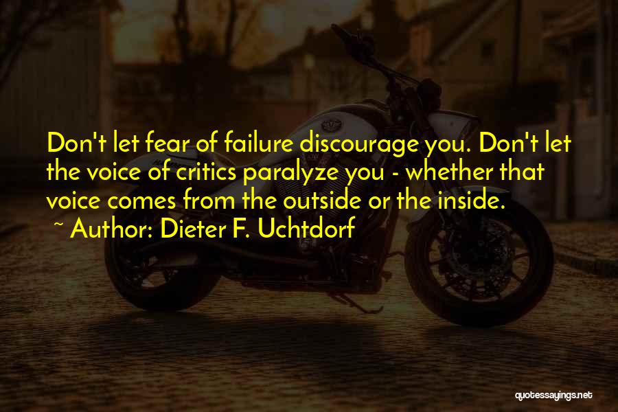 Dieter F. Uchtdorf Quotes: Don't Let Fear Of Failure Discourage You. Don't Let The Voice Of Critics Paralyze You - Whether That Voice Comes