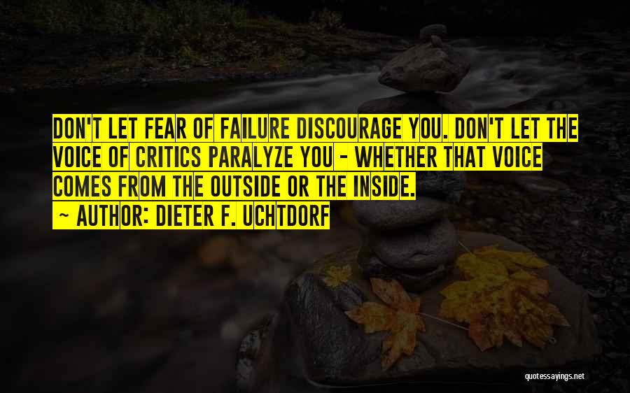 Dieter F. Uchtdorf Quotes: Don't Let Fear Of Failure Discourage You. Don't Let The Voice Of Critics Paralyze You - Whether That Voice Comes