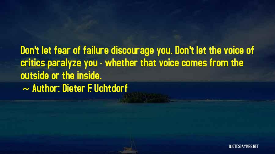 Dieter F. Uchtdorf Quotes: Don't Let Fear Of Failure Discourage You. Don't Let The Voice Of Critics Paralyze You - Whether That Voice Comes