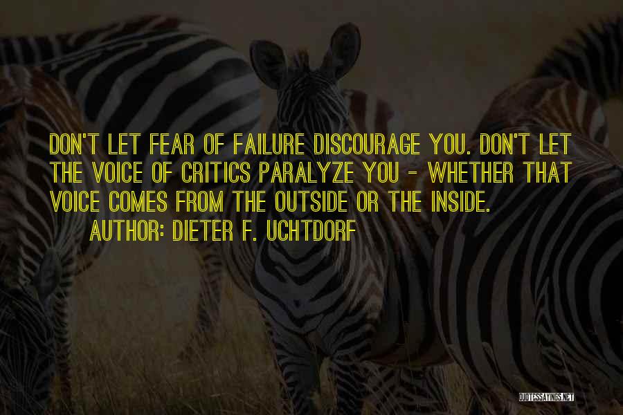 Dieter F. Uchtdorf Quotes: Don't Let Fear Of Failure Discourage You. Don't Let The Voice Of Critics Paralyze You - Whether That Voice Comes