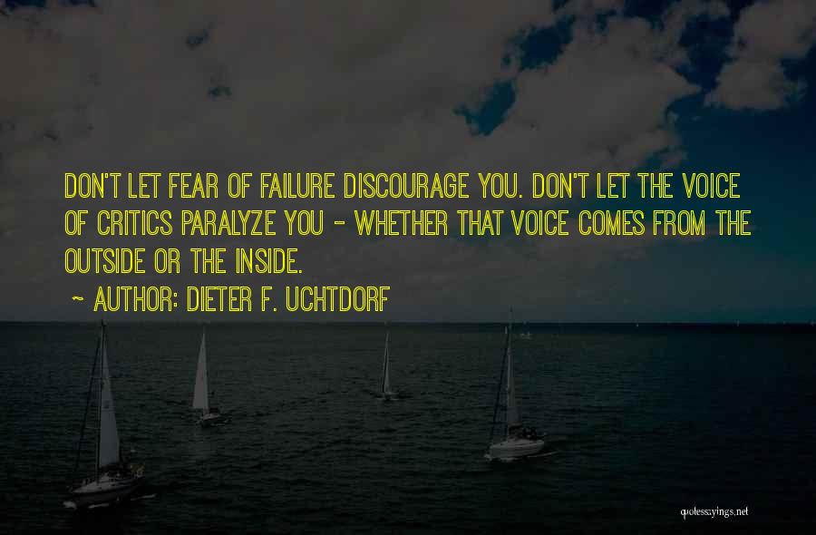 Dieter F. Uchtdorf Quotes: Don't Let Fear Of Failure Discourage You. Don't Let The Voice Of Critics Paralyze You - Whether That Voice Comes