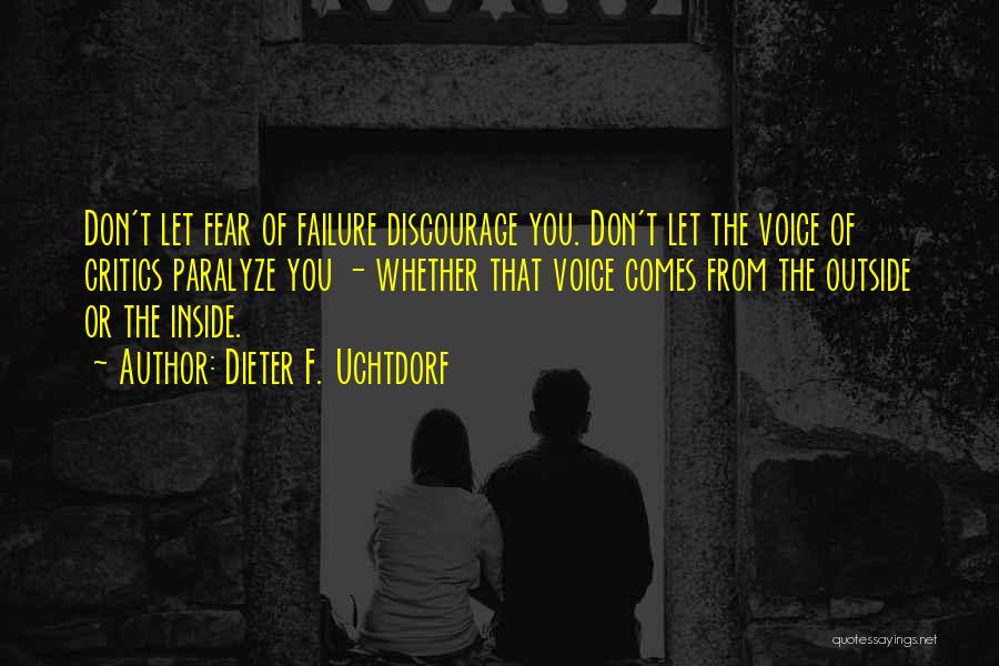 Dieter F. Uchtdorf Quotes: Don't Let Fear Of Failure Discourage You. Don't Let The Voice Of Critics Paralyze You - Whether That Voice Comes