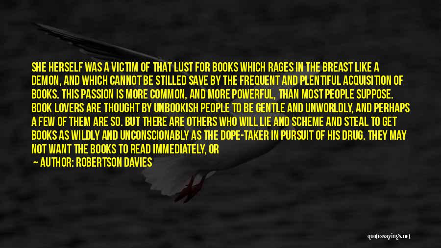 Robertson Davies Quotes: She Herself Was A Victim Of That Lust For Books Which Rages In The Breast Like A Demon, And Which