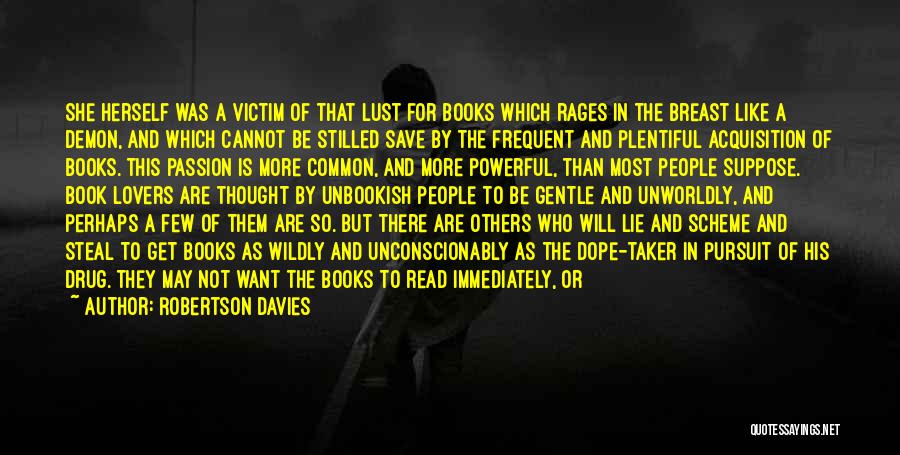 Robertson Davies Quotes: She Herself Was A Victim Of That Lust For Books Which Rages In The Breast Like A Demon, And Which