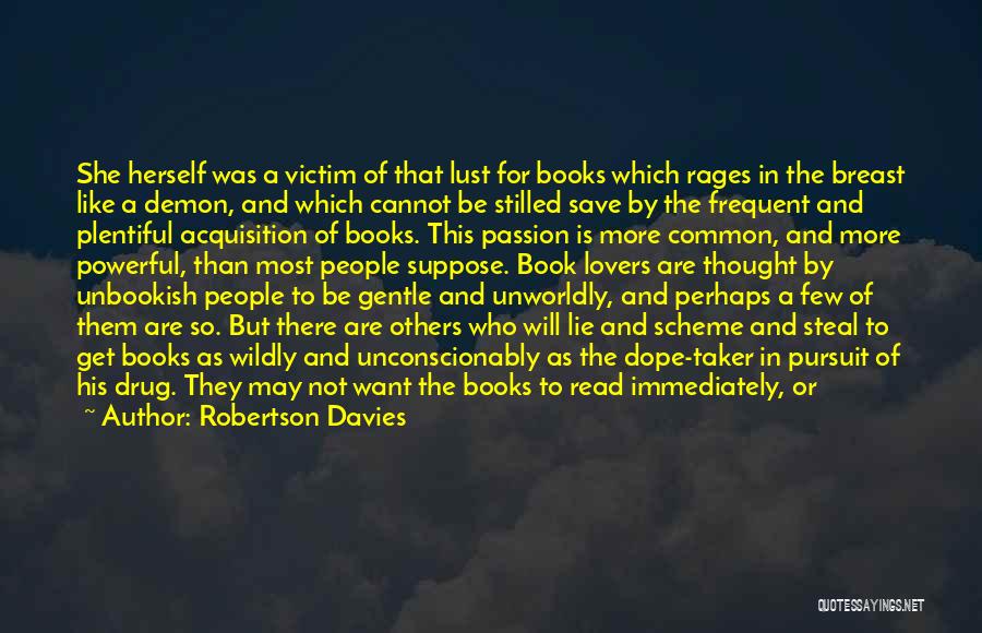 Robertson Davies Quotes: She Herself Was A Victim Of That Lust For Books Which Rages In The Breast Like A Demon, And Which