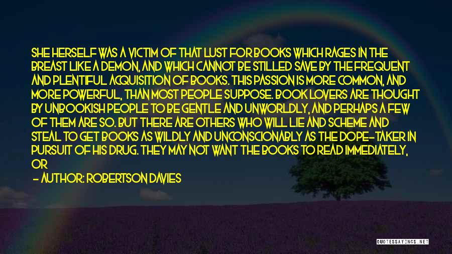 Robertson Davies Quotes: She Herself Was A Victim Of That Lust For Books Which Rages In The Breast Like A Demon, And Which