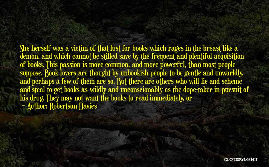 Robertson Davies Quotes: She Herself Was A Victim Of That Lust For Books Which Rages In The Breast Like A Demon, And Which