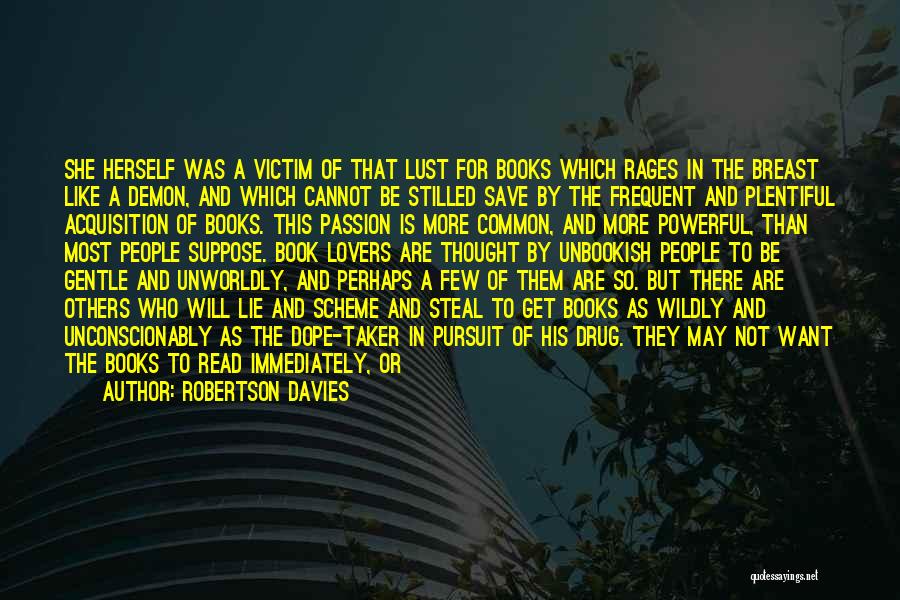 Robertson Davies Quotes: She Herself Was A Victim Of That Lust For Books Which Rages In The Breast Like A Demon, And Which