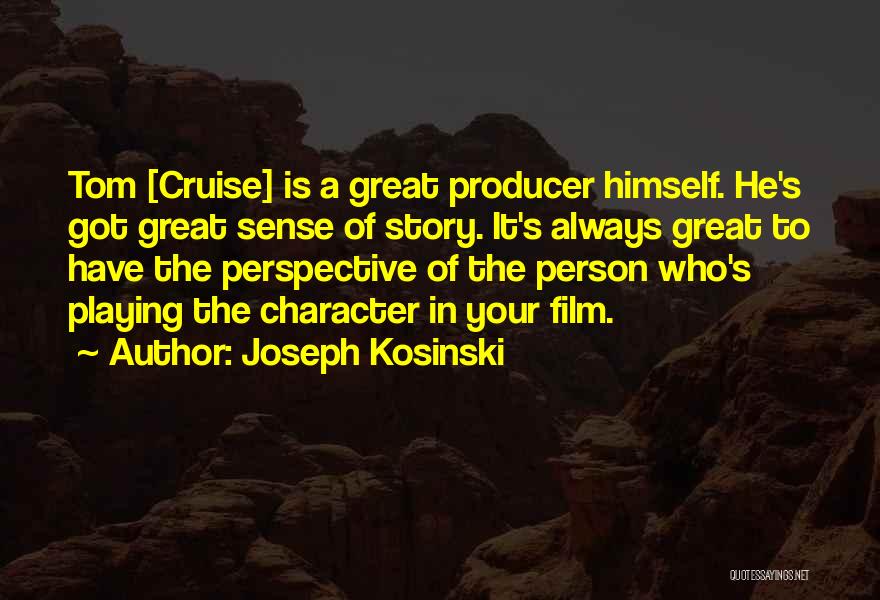 Joseph Kosinski Quotes: Tom [cruise] Is A Great Producer Himself. He's Got Great Sense Of Story. It's Always Great To Have The Perspective