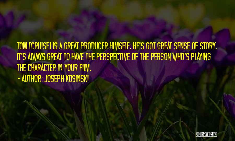 Joseph Kosinski Quotes: Tom [cruise] Is A Great Producer Himself. He's Got Great Sense Of Story. It's Always Great To Have The Perspective