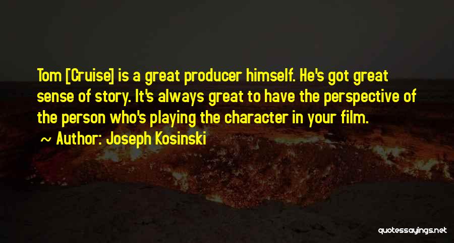 Joseph Kosinski Quotes: Tom [cruise] Is A Great Producer Himself. He's Got Great Sense Of Story. It's Always Great To Have The Perspective