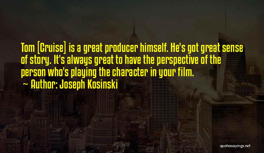 Joseph Kosinski Quotes: Tom [cruise] Is A Great Producer Himself. He's Got Great Sense Of Story. It's Always Great To Have The Perspective