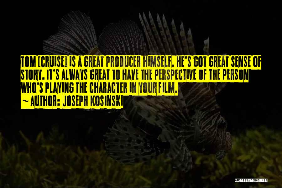 Joseph Kosinski Quotes: Tom [cruise] Is A Great Producer Himself. He's Got Great Sense Of Story. It's Always Great To Have The Perspective