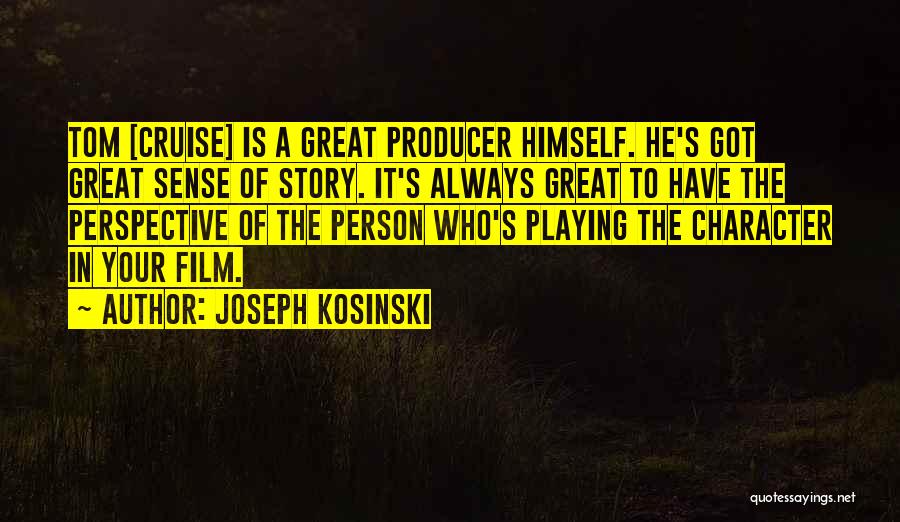 Joseph Kosinski Quotes: Tom [cruise] Is A Great Producer Himself. He's Got Great Sense Of Story. It's Always Great To Have The Perspective