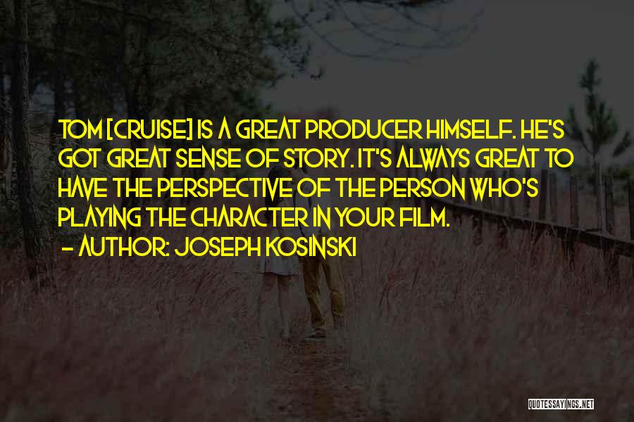 Joseph Kosinski Quotes: Tom [cruise] Is A Great Producer Himself. He's Got Great Sense Of Story. It's Always Great To Have The Perspective